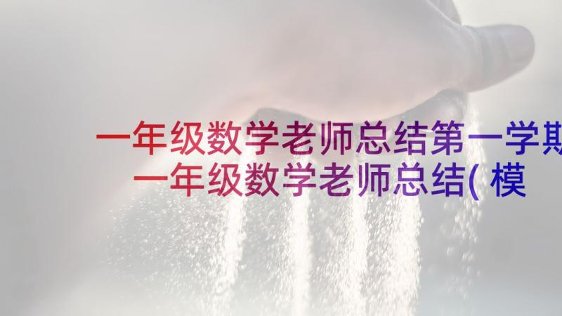 一年级数学老师总结第一学期 一年级数学老师总结(模板8篇)