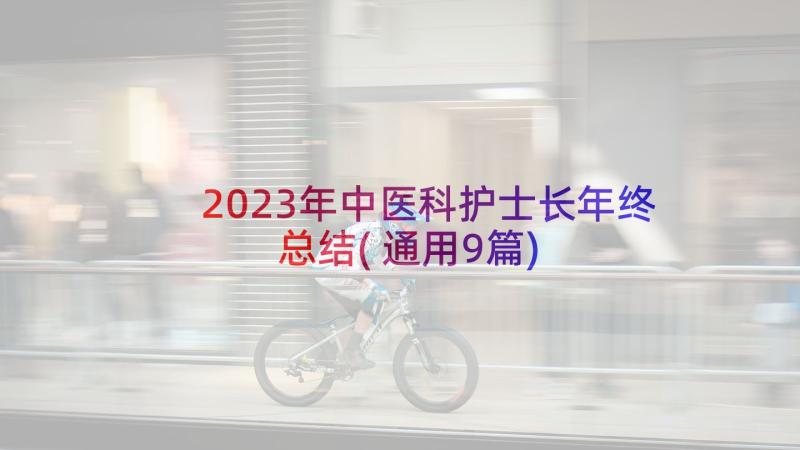 2023年中医科护士长年终总结(通用9篇)