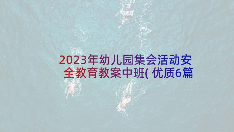 2023年幼儿园集会活动安全教育教案中班(优质6篇)