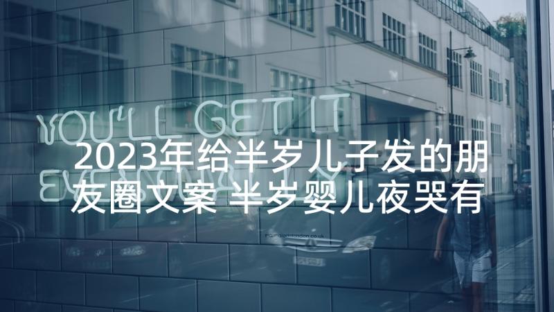 2023年给半岁儿子发的朋友圈文案 半岁婴儿夜哭有原因(通用5篇)