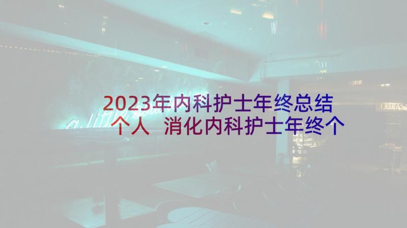 2023年内科护士年终总结个人 消化内科护士年终个人工作总结(精选9篇)