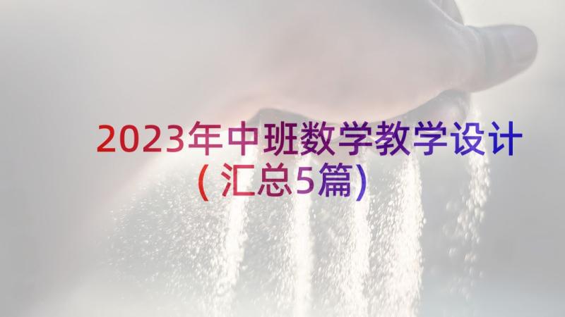 2023年中班数学教学设计(汇总5篇)