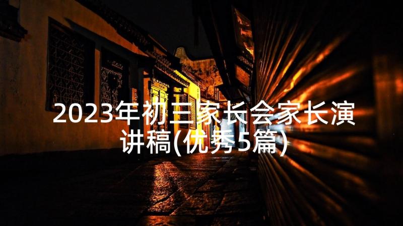 2023年初三家长会家长演讲稿(优秀5篇)