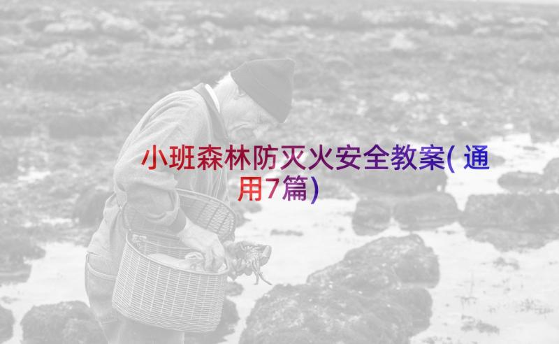 小班森林防灭火安全教案(通用7篇)