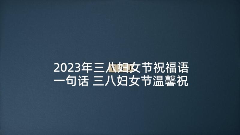 2023年三八妇女节祝福语一句话 三八妇女节温馨祝福语一句话(优质5篇)