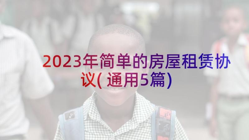 2023年简单的房屋租赁协议(通用5篇)