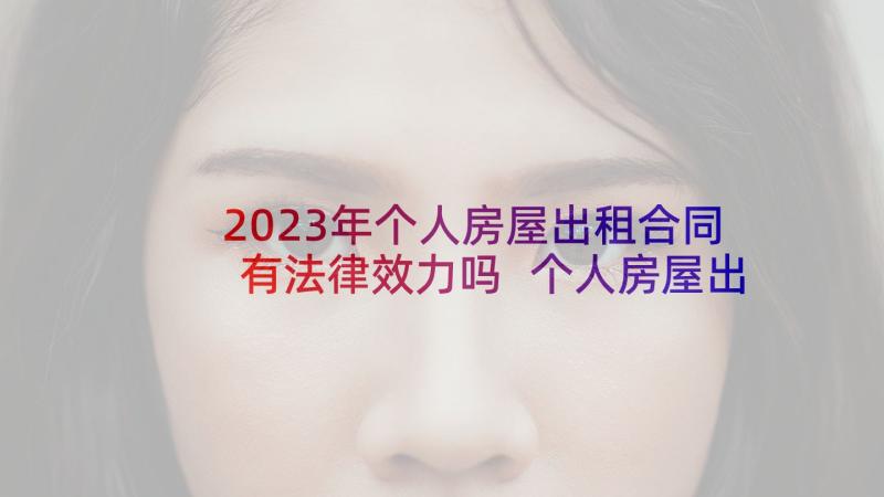 2023年个人房屋出租合同有法律效力吗 个人房屋出租合同(实用9篇)