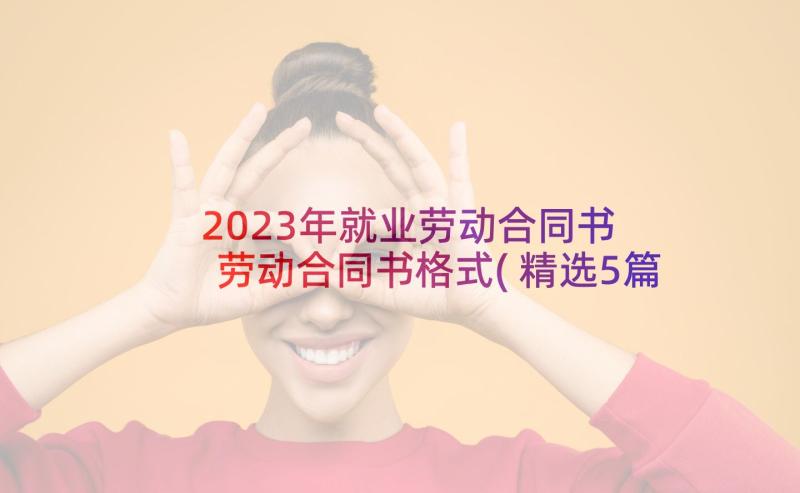 2023年就业劳动合同书 劳动合同书格式(精选5篇)