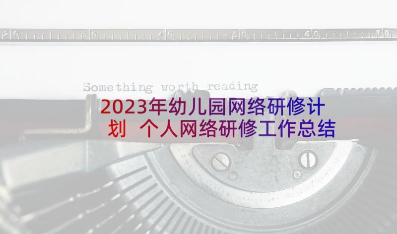 2023年幼儿园网络研修计划 个人网络研修工作总结(精选6篇)