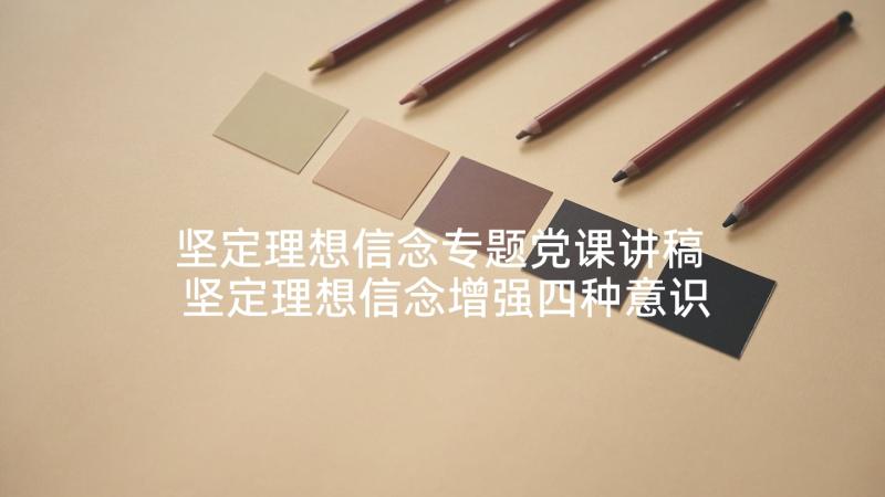 坚定理想信念专题党课讲稿 坚定理想信念增强四种意识党课发言稿(精选5篇)