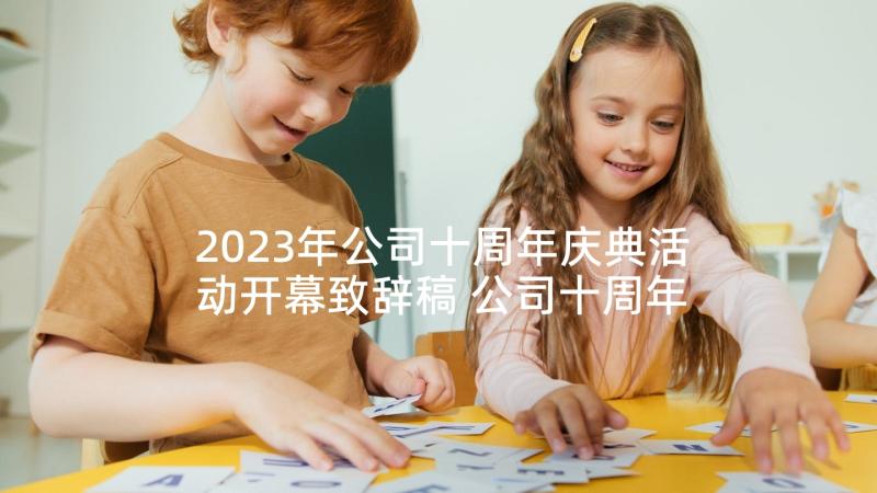 2023年公司十周年庆典活动开幕致辞稿 公司十周年庆典活动开幕致辞(模板5篇)