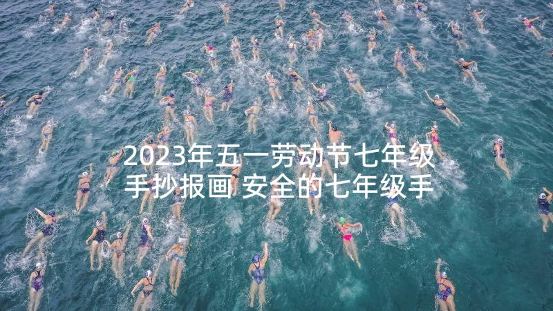 2023年五一劳动节七年级手抄报画 安全的七年级手抄报(优质5篇)