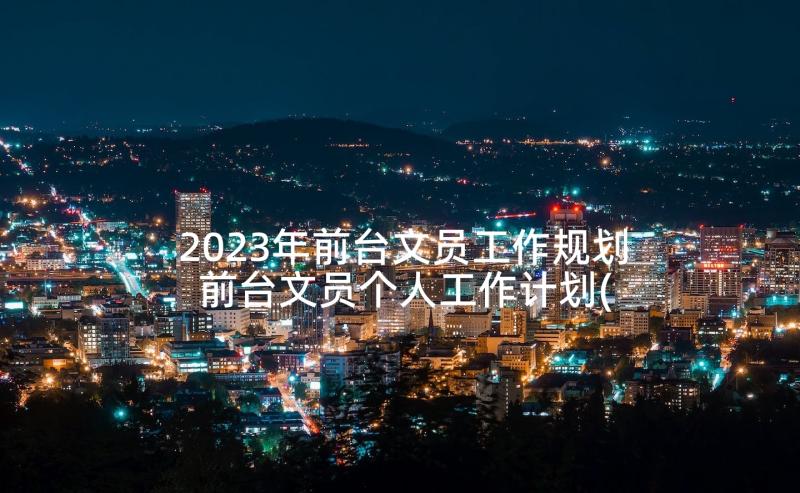 2023年前台文员工作规划 前台文员个人工作计划(通用5篇)