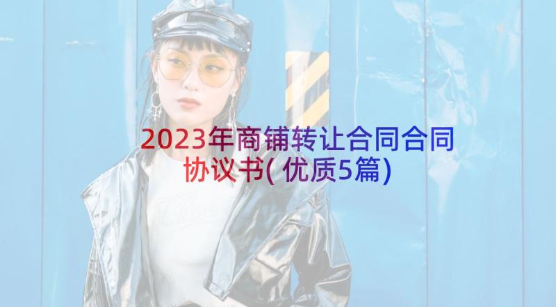 2023年商铺转让合同合同协议书(优质5篇)