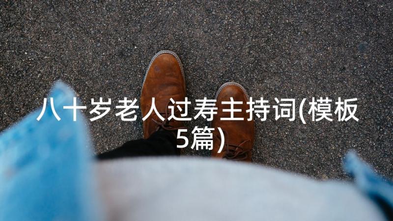 八十岁老人过寿主持词(模板5篇)