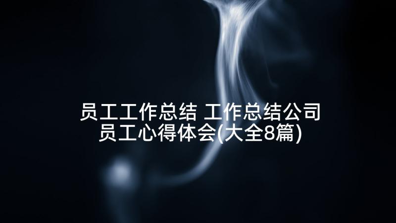 员工工作总结 工作总结公司员工心得体会(大全8篇)