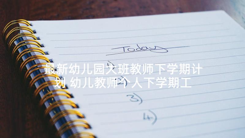 最新幼儿园大班教师下学期计划 幼儿教师个人下学期工作计划(优质7篇)