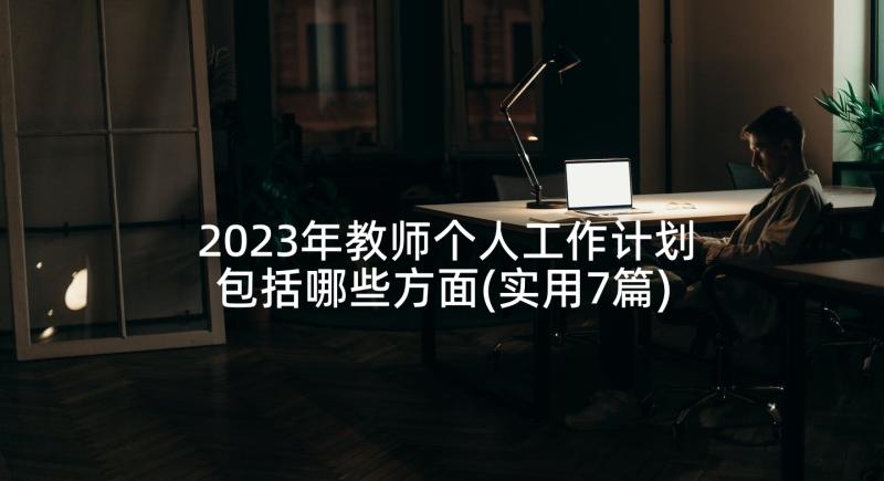 2023年教师个人工作计划包括哪些方面(实用7篇)