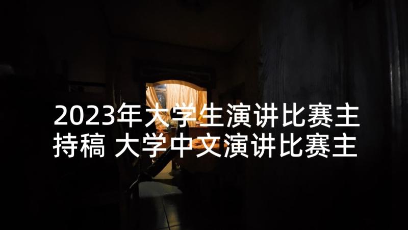 2023年大学生演讲比赛主持稿 大学中文演讲比赛主持词(精选6篇)