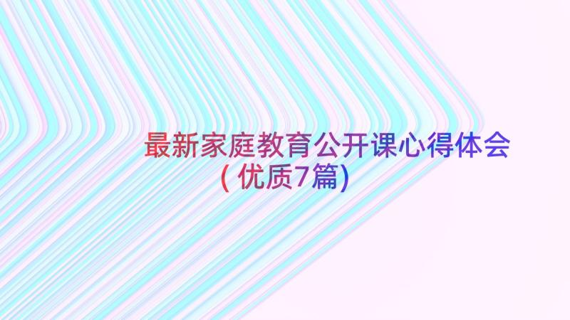 最新家庭教育公开课心得体会(优质7篇)