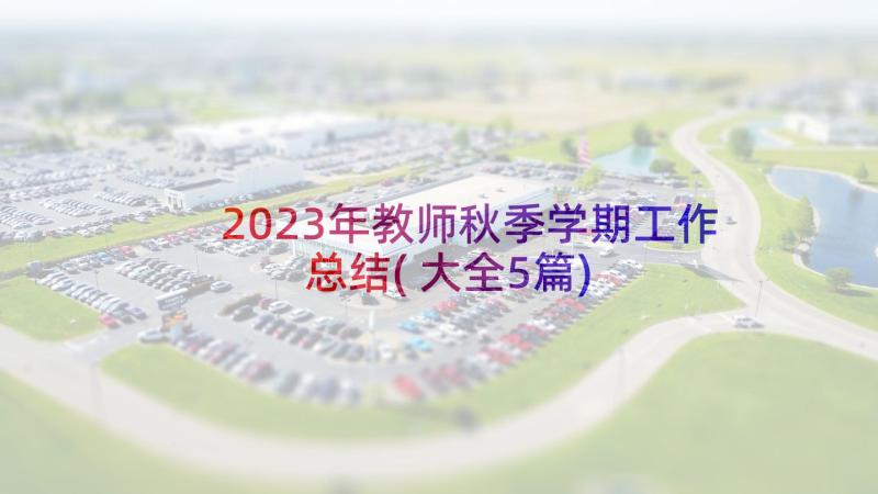 2023年教师秋季学期工作总结(大全5篇)