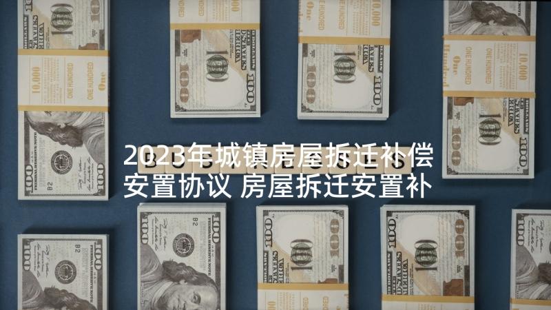 2023年城镇房屋拆迁补偿安置协议 房屋拆迁安置补偿协议书(通用5篇)