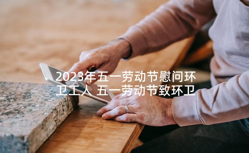 2023年五一劳动节慰问环卫工人 五一劳动节致环卫工人的慰问信(通用5篇)