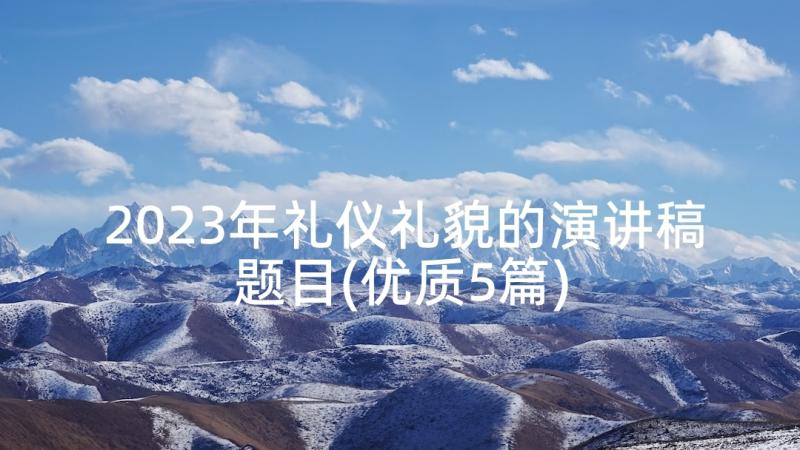 2023年礼仪礼貌的演讲稿题目(优质5篇)