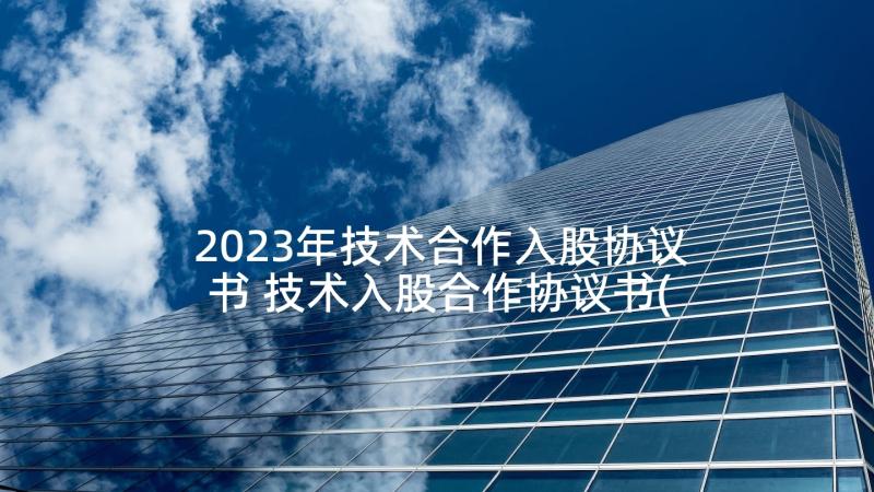 2023年技术合作入股协议书 技术入股合作协议书(模板6篇)