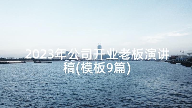 2023年公司开业老板演讲稿(模板9篇)