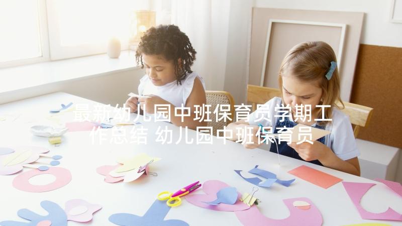 最新幼儿园中班保育员学期工作总结 幼儿园中班保育员工作总结(大全8篇)