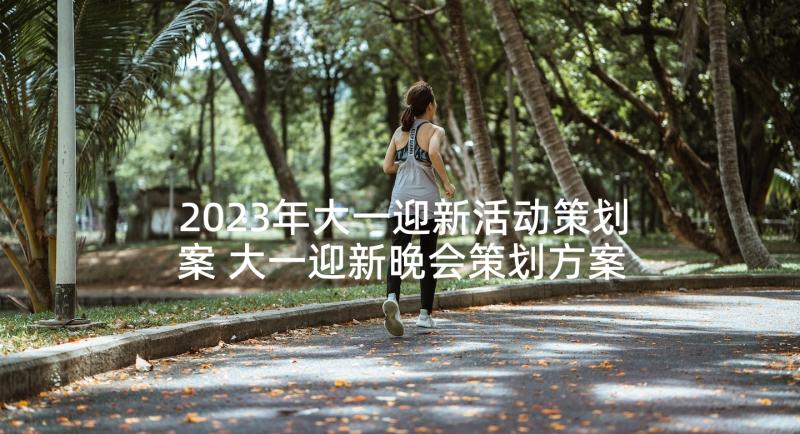 2023年大一迎新活动策划案 大一迎新晚会策划方案(汇总5篇)