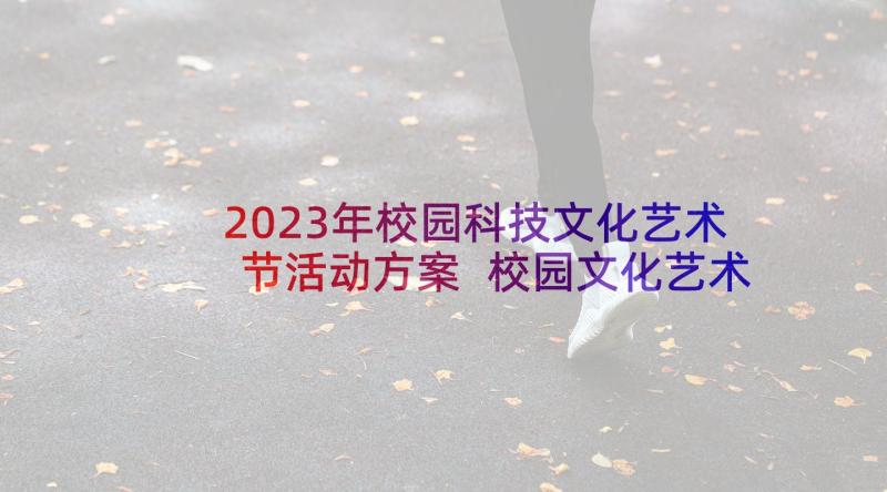 2023年校园科技文化艺术节活动方案 校园文化艺术节活动总结(优质7篇)