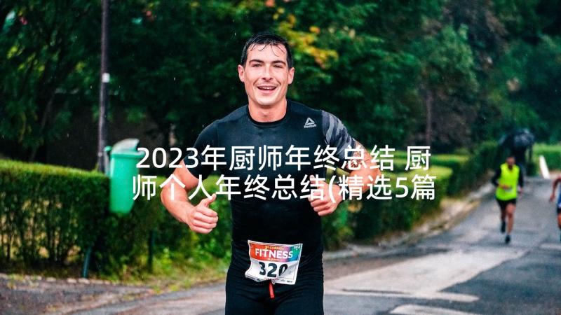 2023年厨师年终总结 厨师个人年终总结(精选5篇)