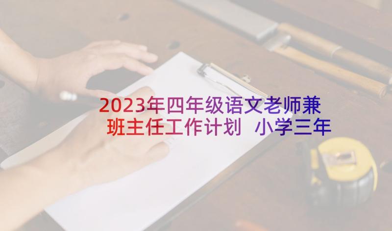 2023年四年级语文老师兼班主任工作计划 小学三年级语文班主任工作计划(通用5篇)