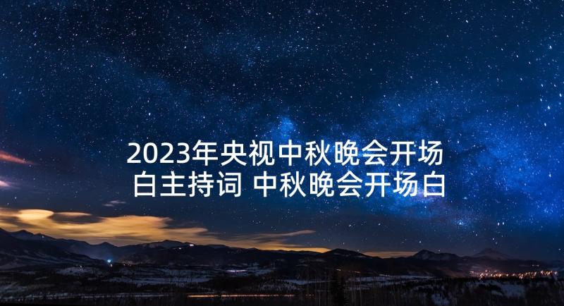 2023年央视中秋晚会开场白主持词 中秋晚会开场白主持稿(通用7篇)