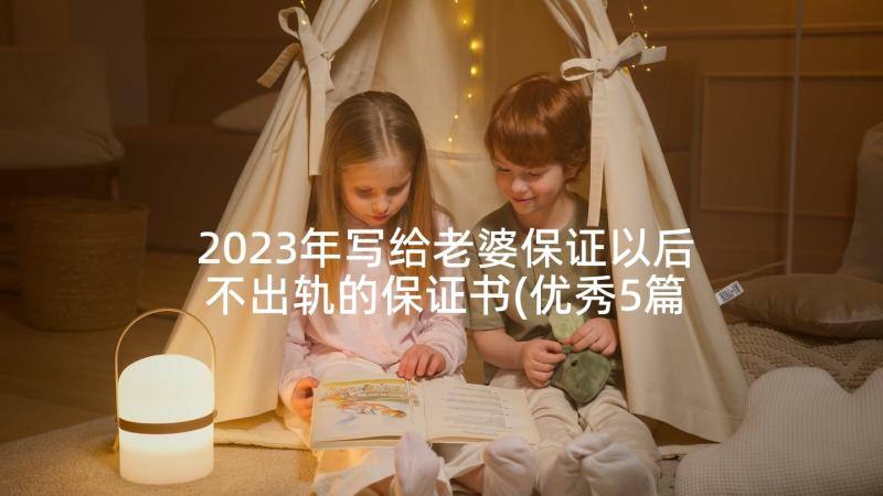 2023年写给老婆保证以后不出轨的保证书(优秀5篇)