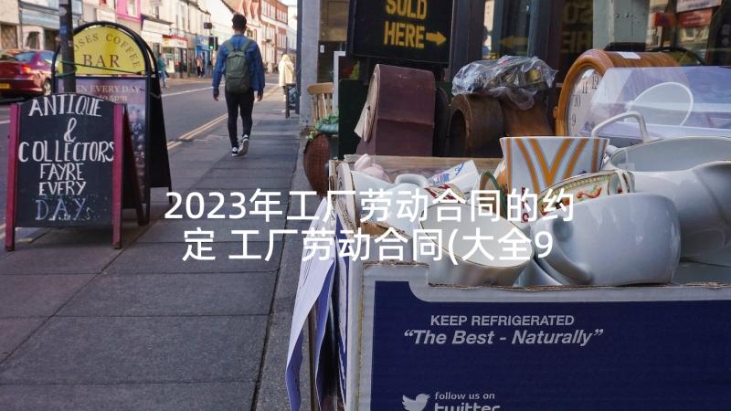 2023年工厂劳动合同的约定 工厂劳动合同(大全9篇)