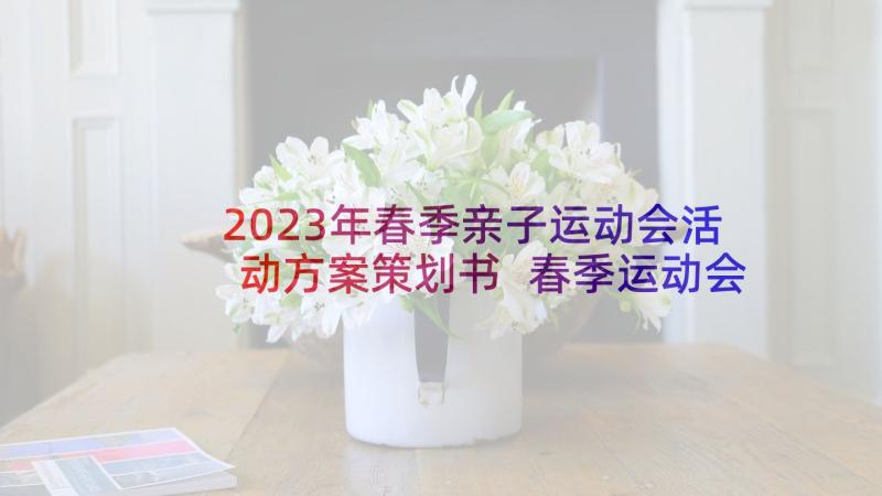 2023年春季亲子运动会活动方案策划书 春季运动会活动方案(模板7篇)