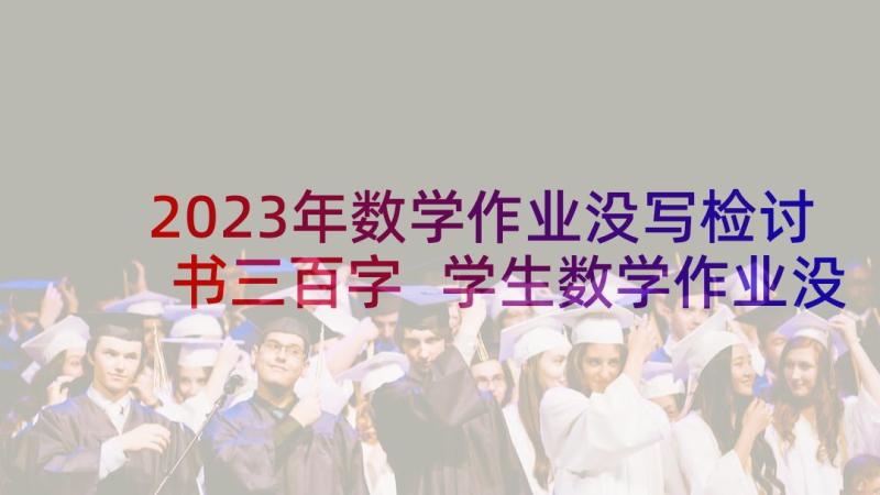 2023年数学作业没写检讨书三百字 学生数学作业没写检讨书(精选5篇)