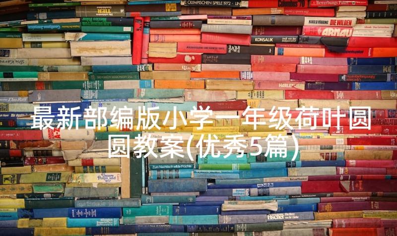 最新部编版小学一年级荷叶圆圆教案(优秀5篇)