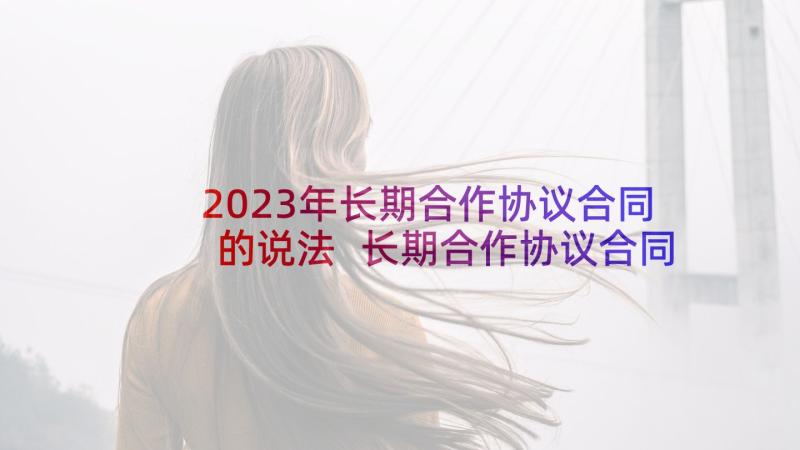 2023年长期合作协议合同的说法 长期合作协议合同新(模板5篇)