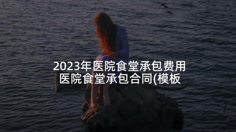 2023年医院食堂承包费用 医院食堂承包合同(模板5篇)