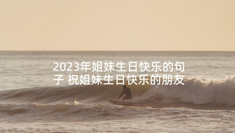 2023年姐妹生日快乐的句子 祝姐妹生日快乐的朋友圈文案(精选9篇)