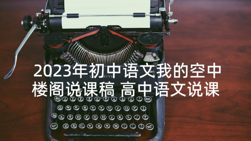 2023年初中语文我的空中楼阁说课稿 高中语文说课稿我的空中楼阁(汇总5篇)