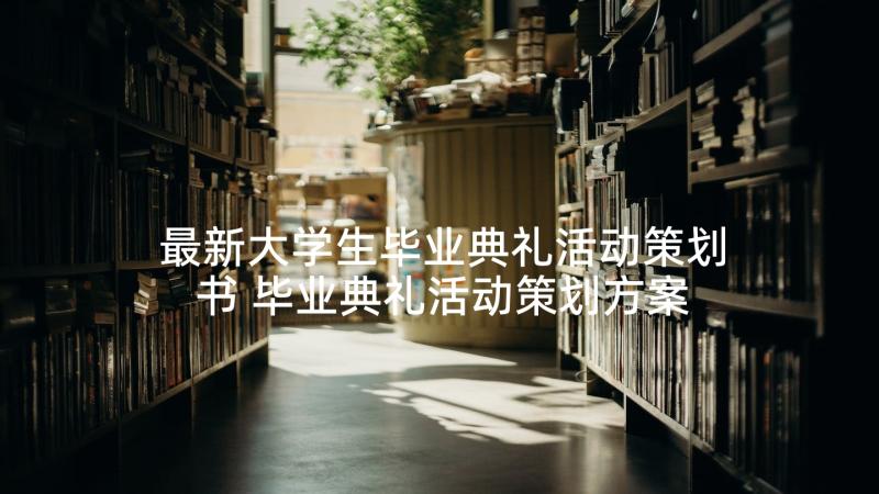 最新大学生毕业典礼活动策划书 毕业典礼活动策划方案(优质8篇)