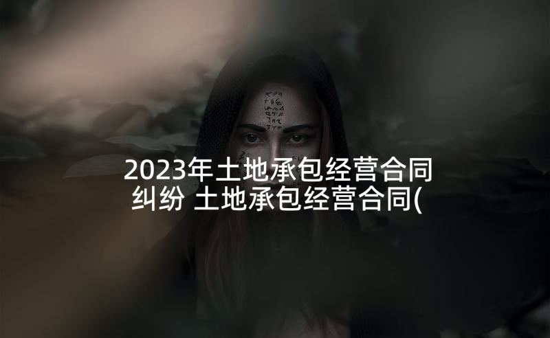 2023年土地承包经营合同纠纷 土地承包经营合同(优质7篇)