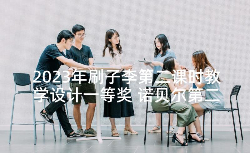 2023年刷子李第二课时教学设计一等奖 诺贝尔第二课时教学设计(通用5篇)