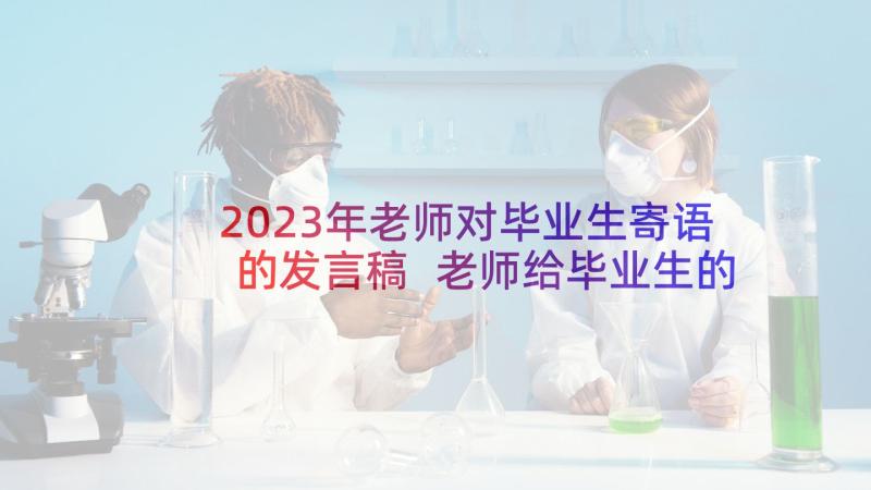 2023年老师对毕业生寄语的发言稿 老师给毕业生的寄语(汇总7篇)