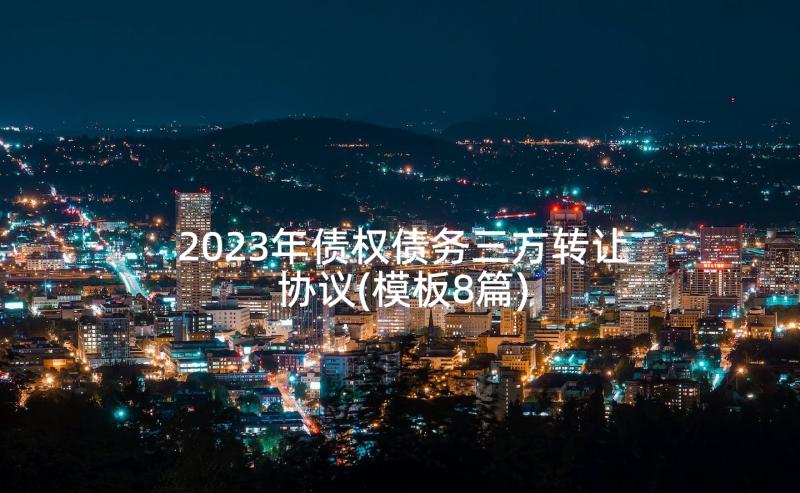 2023年债权债务三方转让协议(模板8篇)